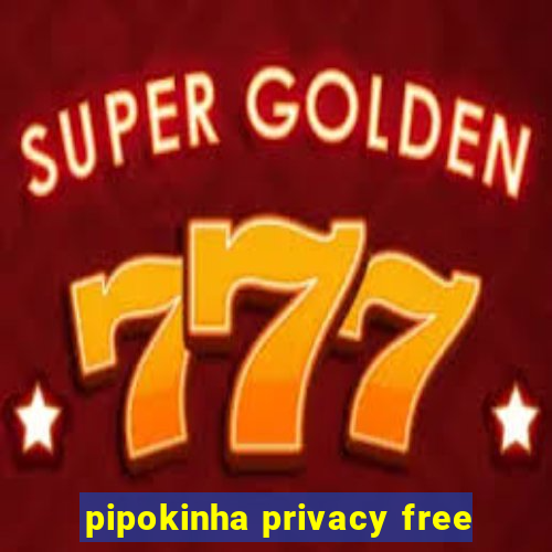 pipokinha privacy free